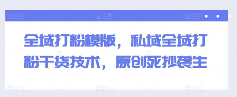 全域打粉模版,私域全域打粉干货技术,原创死抄袭生插图 全域打粉模版,私域全域打粉干货技术,原创死抄袭生