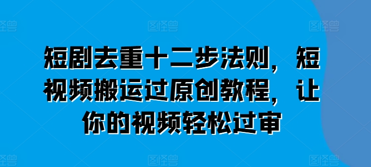短剧去重十二步法则,短视频搬运过原创教程,让你的视频轻松过审插图 短剧去重十二步法则,短视频搬运过原创教程,让你的视频轻松过审