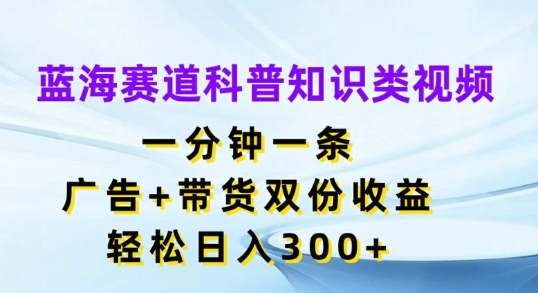 蓝海赛道科普知识类视频,一分钟一条,广告+带货双份收益,轻松日入300+【揭秘】插图 蓝海赛道科普知识类视频,一分钟一条,广告+带货双份收益,轻松日入300+【揭秘】
