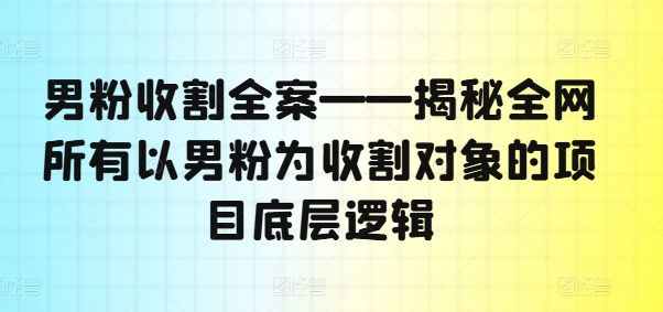 男粉收割全案——揭秘全网所有以男粉为收割对象的项目底层逻辑插图 男粉收割全案——揭秘全网所有以男粉为收割对象的项目底层逻辑