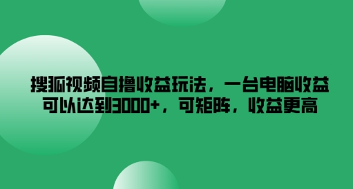 搜狐视频自撸收益玩法,一台电脑收益可以达到3k+,可矩阵,收益更高【揭秘】插图 搜狐视频自撸收益玩法,一台电脑收益可以达到3k+,可矩阵,收益更高【揭秘】