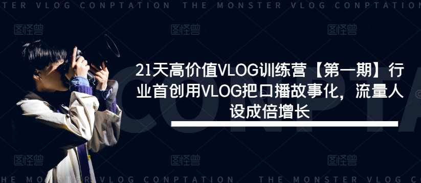 21天高价值VLOG训练营【第一期】行业首创用VLOG把口播故事化,流量人设成倍增长插图 21天高价值VLOG训练营【第一期】行业首创用VLOG把口播故事化,流量人设成倍增长