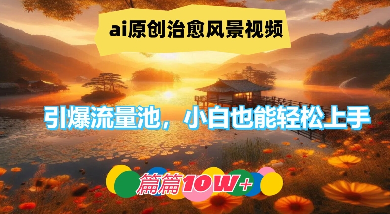 ai原创治愈风景视频,引爆流量池,小白也能轻松上手,篇篇10w+【揭秘】插图 ai原创治愈风景视频,引爆流量池,小白也能轻松上手,篇篇10w+【揭秘】