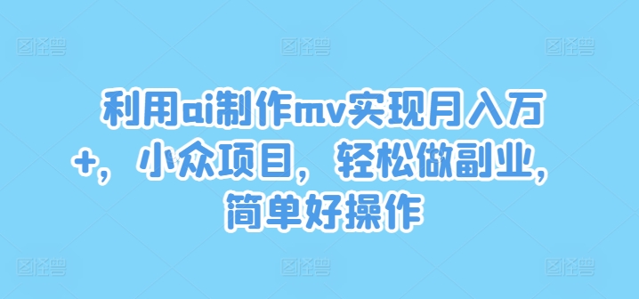 利用ai制作mv实现月入万+,小众项目,轻松做副业,简单好操作【揭秘】插图 利用ai制作mv实现月入万+,小众项目,轻松做副业,简单好操作【揭秘】