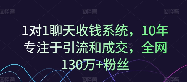 1对1聊天收钱系统,10年专注于引流和成交,全网130万+粉丝插图 1对1聊天收钱系统,10年专注于引流和成交,全网130万+粉丝