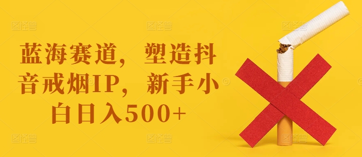 蓝海赛道,塑造抖音戒烟IP,新手小白日入500+【揭秘】插图 蓝海赛道,塑造抖音戒烟IP,新手小白日入500+【揭秘】