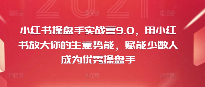 小红书操盘手实战营9.0,用小红书放大你的生意势能,赋能少数人成为优秀操盘手插图 小红书操盘手实战营9.0,用小红书放大你的生意势能,赋能少数人成为优秀操盘手