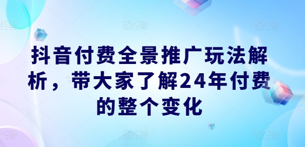抖音付费全景推广玩法解析,带大家了解24年付费的整个变化插图 抖音付费全景推广玩法解析,带大家了解24年付费的整个变化