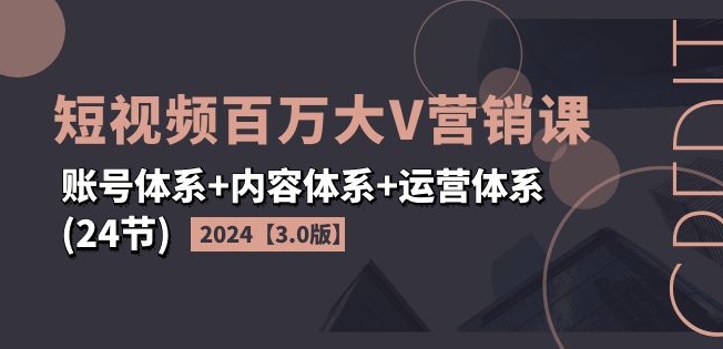 2024短视频百万大V营销课【3.0版】账号体系+内容体系+运营体系(24节)插图 2024短视频百万大V营销课【3.0版】账号体系+内容体系+运营体系(24节)