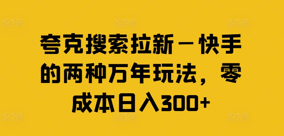 夸克搜索拉新—快手的两种万年玩法,零成本日入300+插图 夸克搜索拉新—快手的两种万年玩法,零成本日入300+