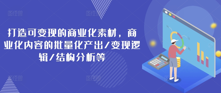 打造可变现的商业化素材,商业化内容的批量化产出/变现逻辑/结构分析等插图 打造可变现的商业化素材,商业化内容的批量化产出/变现逻辑/结构分析等