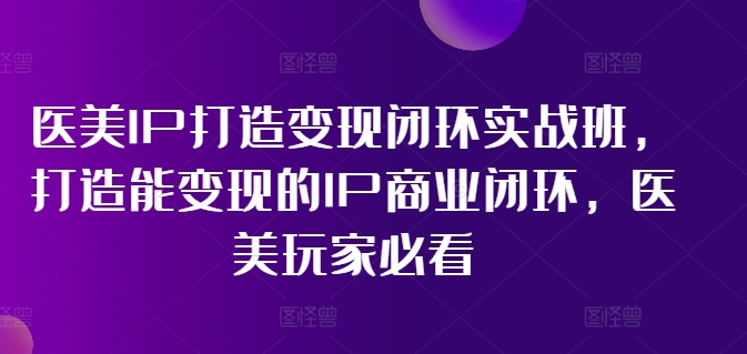 医美IP打造变现闭环实战班,打造能变现的IP商业闭环,医美玩家必看!插图 医美IP打造变现闭环实战班,打造能变现的IP商业闭环,医美玩家必看!