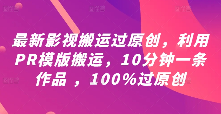 最新影视搬运过原创,利用PR模版搬运,10分钟一条作品 ,100%过原创【教程+PR模板】插图 最新影视搬运过原创,利用PR模版搬运,10分钟一条作品 ,100%过原创【教程+PR模板】