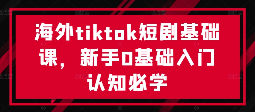 海外tiktok短剧基础课,新手0基础入门认知必学插图 海外tiktok短剧基础课,新手0基础入门认知必学