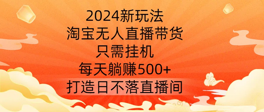 2024新玩法,淘宝无人直播带货,只需挂机,每天躺赚500+ 打造日不落直播间【揭秘】插图 2024新玩法,淘宝无人直播带货,只需挂机,每天躺赚500+ 打造日不落直播间【揭秘】