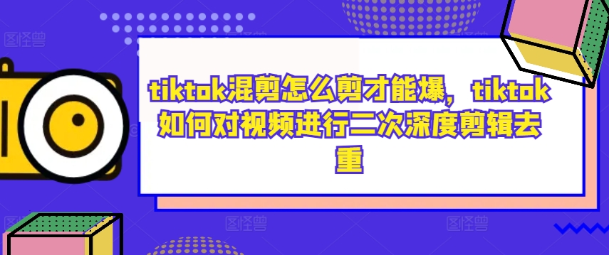 tiktok混剪怎么剪才能爆,tiktok如何对视频进行二次深度剪辑去重插图 tiktok混剪怎么剪才能爆,tiktok如何对视频进行二次深度剪辑去重