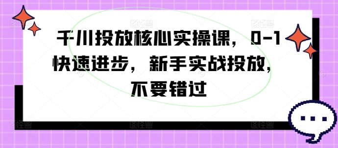 千川投放核心实操课,0-1快速进步,新手实战投放,不要错过插图 千川投放核心实操课,0-1快速进步,新手实战投放,不要错过