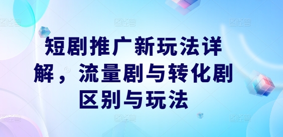 短剧推广新玩法详解,流量剧与转化剧区别与玩法插图 短剧推广新玩法详解,流量剧与转化剧区别与玩法