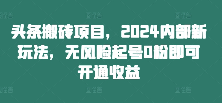头条搬砖项目,2024内部新玩法,无风险起号0粉即可开通收益插图 头条搬砖项目,2024内部新玩法,无风险起号0粉即可开通收益