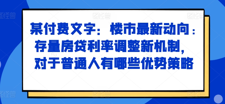 某付费文章:楼市最新动向,存量房贷利率调整新机制,对于普通人有哪些优势策略插图 某付费文章:楼市最新动向,存量房贷利率调整新机制,对于普通人有哪些优势策略