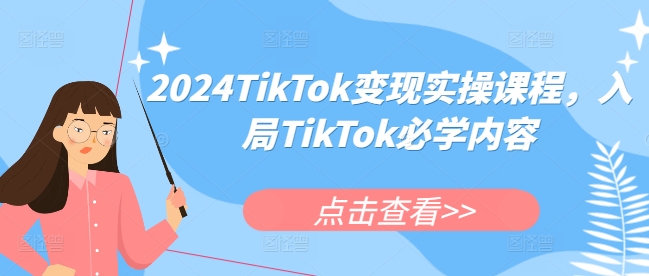 2024TikTok变现实操课程,入局TikTok必学内容插图 2024TikTok变现实操课程,入局TikTok必学内容