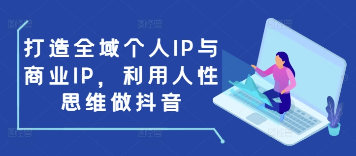 打造全域个人IP与商业IP,利用人性思维做抖音插图 打造全域个人IP与商业IP,利用人性思维做抖音