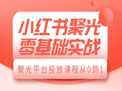 小红书聚光零基础实战,聚光平台投放课程从0到1插图 小红书聚光零基础实战,聚光平台投放课程从0到1