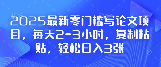 2025最新零门槛写论文项目,每天2-3小时,复制粘贴,轻松日入3张,附详细资料教程【揭秘】插图 2025最新零门槛写论文项目,每天2-3小时,复制粘贴,轻松日入3张,附详细资料教程【揭秘】