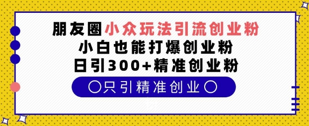 朋友圈小众玩法引流创业粉,小白也能打爆创业粉,日引300+精准创业粉【揭秘】插图 朋友圈小众玩法引流创业粉,小白也能打爆创业粉,日引300+精准创业粉【揭秘】