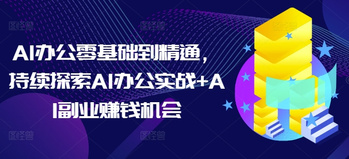 AI办公零基础到精通,持续探索AI办公实战+AI副业赚钱机会插图 AI办公零基础到精通,持续探索AI办公实战+AI副业赚钱机会