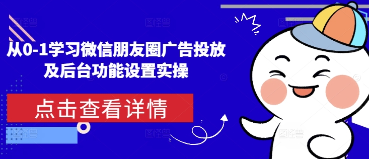从0-1学习微信朋友圈广告投放及后台功能设置实操插图 从0-1学习微信朋友圈广告投放及后台功能设置实操