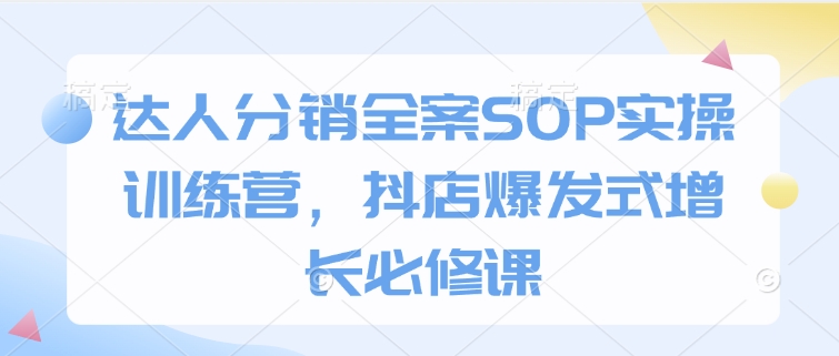 达人分销全案SOP实操训练营,抖店爆发式增长必修课插图 达人分销全案SOP实操训练营,抖店爆发式增长必修课