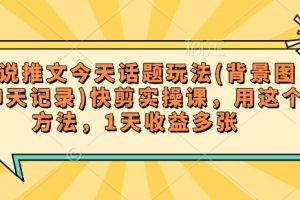 小说推文今天话题玩法(背景图+聊天记录)快剪实操课，用这个方法，1天收益多张