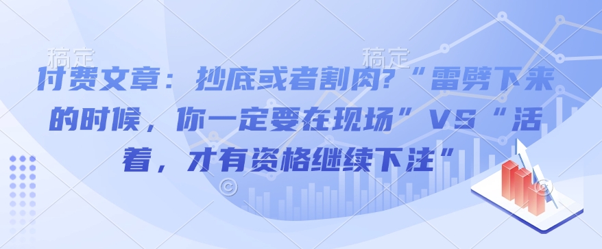付费文章:抄底或者割肉?“雷劈下来的时候,你一定要在现场”VS“活着,才有资格继续下注”插图 付费文章:抄底或者割肉?“雷劈下来的时候,你一定要在现场”VS“活着,才有资格继续下注”