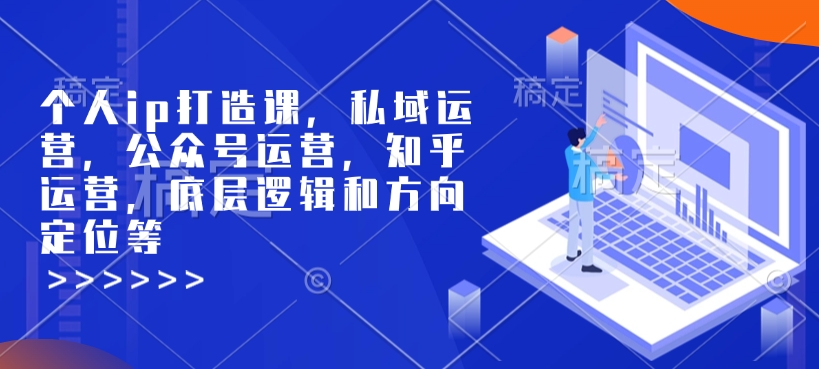 个人ip打造课,私域运营,公众号运营,知乎运营,底层逻辑和方向定位等插图 个人ip打造课,私域运营,公众号运营,知乎运营,底层逻辑和方向定位等