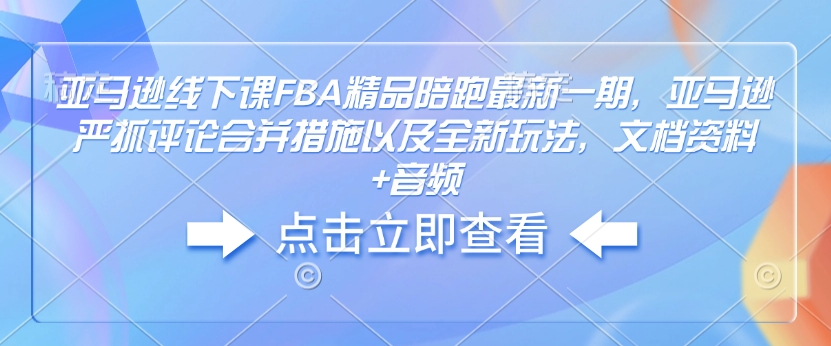 亚马逊线下课FBA精品陪跑最新一期,亚马逊严抓评论合并措施以及全新玩法,文档资料+音频插图 亚马逊线下课FBA精品陪跑最新一期,亚马逊严抓评论合并措施以及全新玩法,文档资料+音频
