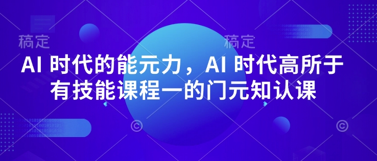 AI 时代的能元力,AI 时代高所于有技能课程一的门元知认课插图 AI 时代的能元力,AI 时代高所于有技能课程一的门元知认课