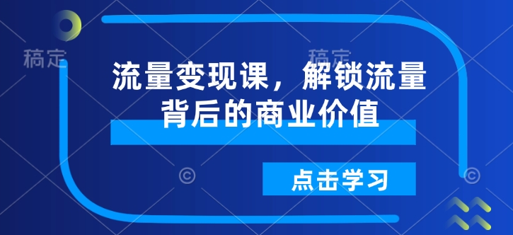 流量变现课,解锁流量背后的商业价值插图 流量变现课,解锁流量背后的商业价值