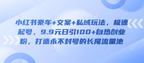 小红书豪车+文案+私域玩法,极速起号,9.9元日引100+自热创业粉,打造永不封号的长尾流量池插图 小红书豪车+文案+私域玩法,极速起号,9.9元日引100+自热创业粉,打造永不封号的长尾流量池