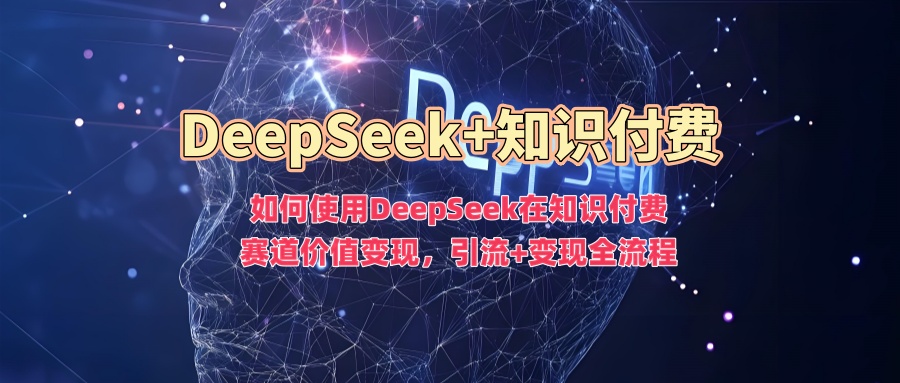 如何使用DeepSeek在知识付费赛道价值变现,引流+变现全流程插图 如何使用DeepSeek在知识付费赛道价值变现,引流+变现全流程