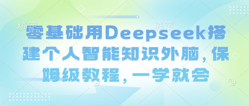 零基础用Deepseek搭建个人智能知识外脑,保姆级教程,一学就会插图 零基础用Deepseek搭建个人智能知识外脑,保姆级教程,一学就会