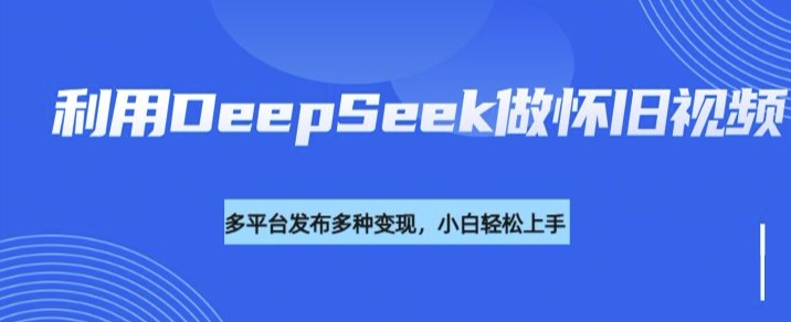 利用DeepSeek做怀旧视频,流量号多渠道变现能力强插图 利用DeepSeek做怀旧视频,流量号多渠道变现能力强