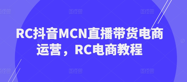 RC抖音MCN直播带货电商运营,RC电商教程插图 RC抖音MCN直播带货电商运营,RC电商教程