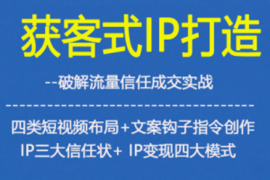 获客型IP打造，破解流量信任成，四类短视频布局+文案钩子指令创作IP三大信任状+IP变现四大模式