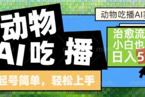动物吃播AI赛道，自带治愈流量，操作简单，小白也能日入5张+