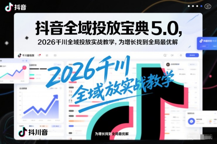 抖音全域投放宝典5.0,2026千川全域投放实战教学,为增长找到全局最优解插图 抖音全域投放宝典5.0,2026千川全域投放实战教学,为增长找到全局最优解